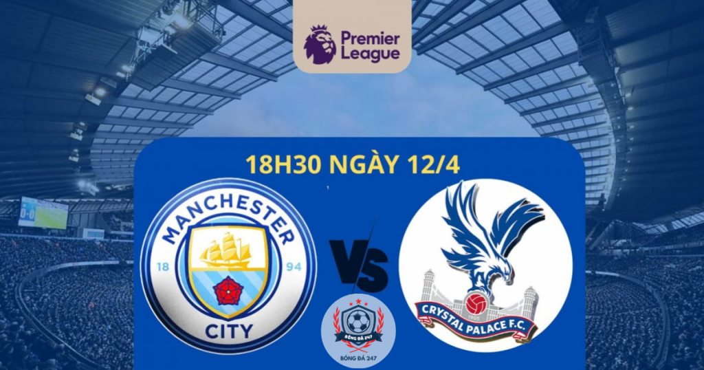 Nhận định Man City vs Crystal Palace 18h30 ngày 12/4/2025