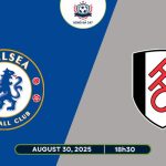 Nhận định Chelsea vs Fulham, 18h30 ngày 30/08/2025
