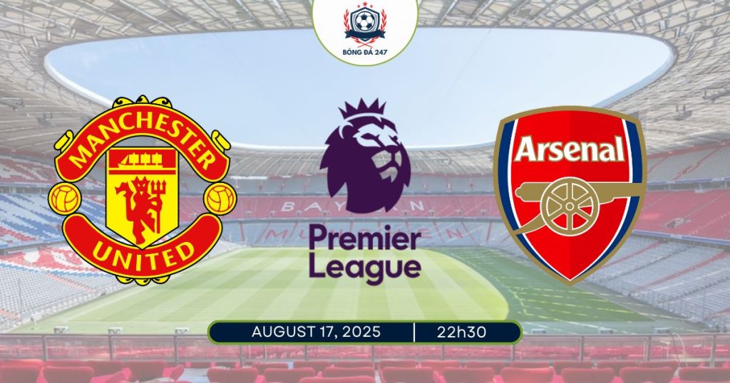 Nhận định Man United vs Arsenal, 22h30 ngày 17/08/2025