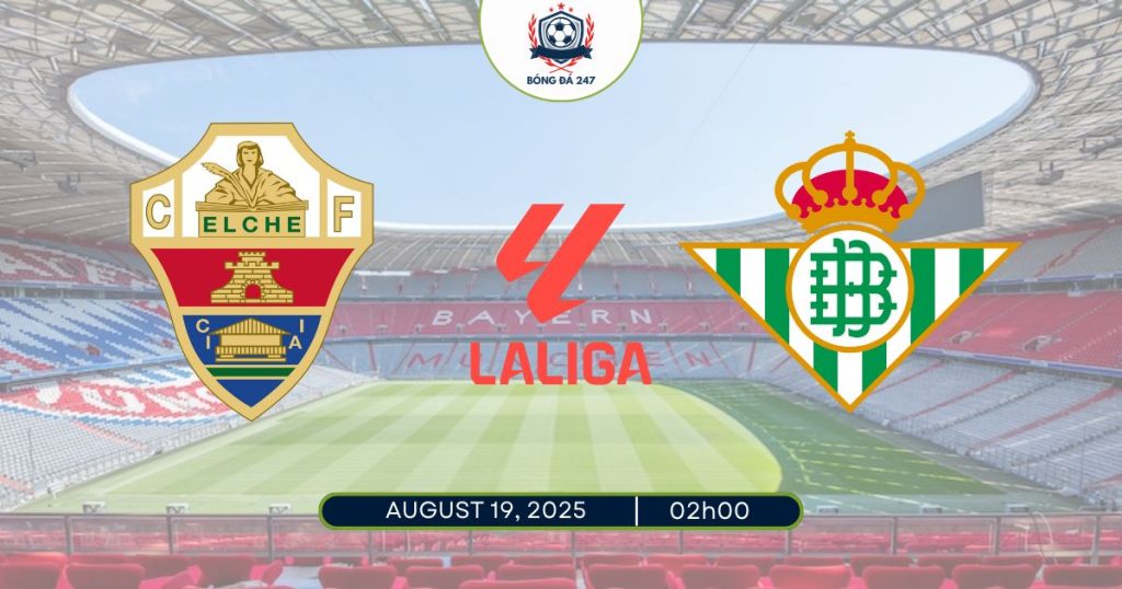 Nhận định Elche vs Real Betis, 02h00 ngày 19/08/2025