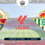 Nhận định Elche vs Real Betis, 02h00 ngày 19/08/2025