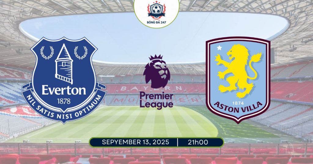 Nhận định Everton vs Aston Villa, 21h00 ngày 13/09/2025 Premier League