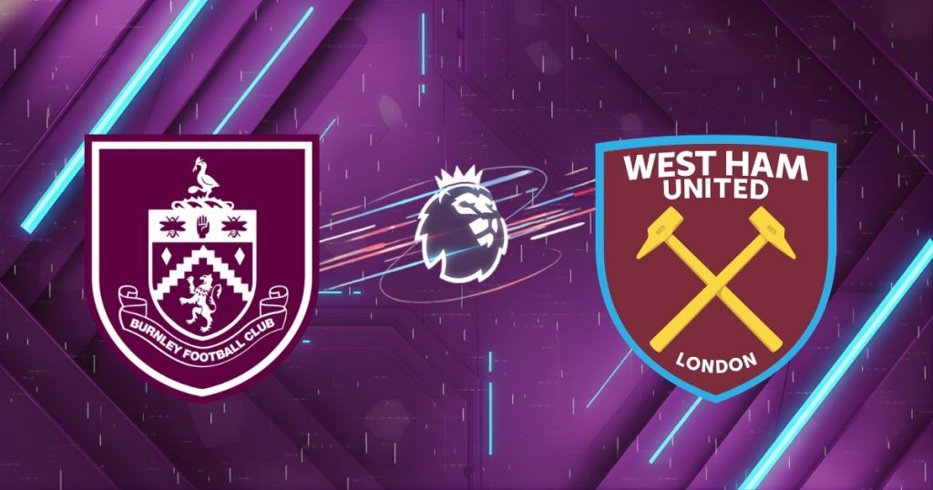 Nhận định Burnley vs West Ham, 22h00 ngày 07/02: Tử chiến Turf Moor