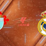 Nhận định Celta Vigo vs Real Madrid, 03:00 ngày 07/03: Kền kền phục hận