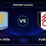 Nhận định Aston Villa vs Fulham - Match Card